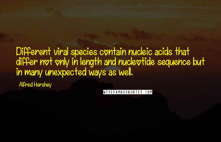 Alfred Hershey Quotes: Different viral species contain nucleic acids that differ not only in length and nucleotide sequence but in many unexpected ways as well.