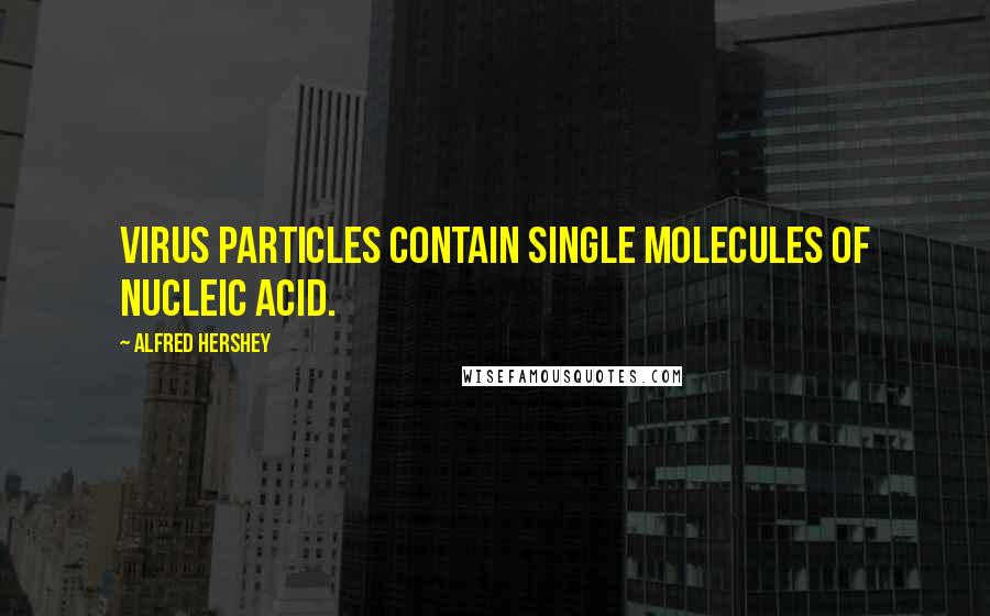 Alfred Hershey Quotes: Virus particles contain single molecules of nucleic acid.