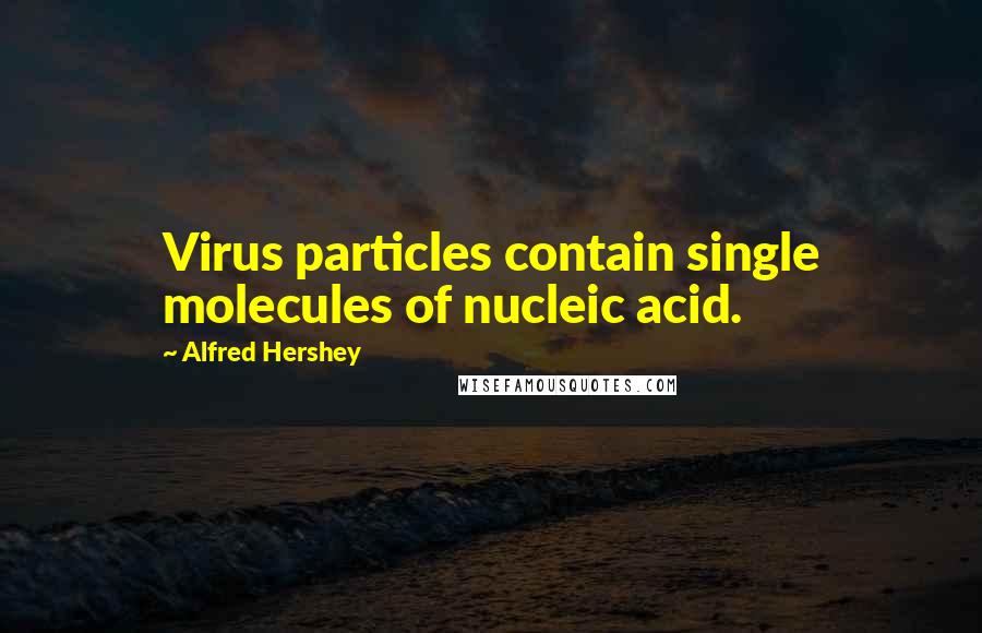 Alfred Hershey Quotes: Virus particles contain single molecules of nucleic acid.