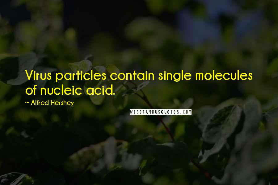 Alfred Hershey Quotes: Virus particles contain single molecules of nucleic acid.