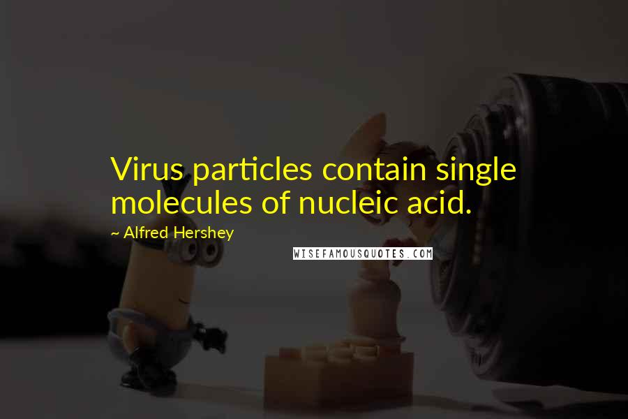 Alfred Hershey Quotes: Virus particles contain single molecules of nucleic acid.