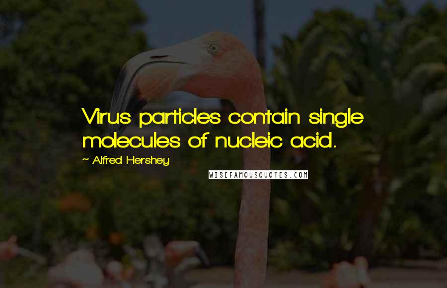 Alfred Hershey Quotes: Virus particles contain single molecules of nucleic acid.