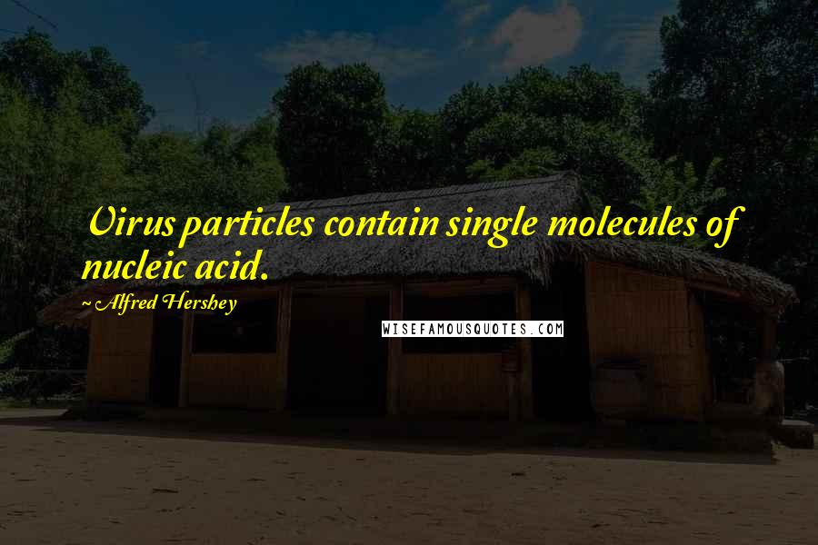Alfred Hershey Quotes: Virus particles contain single molecules of nucleic acid.