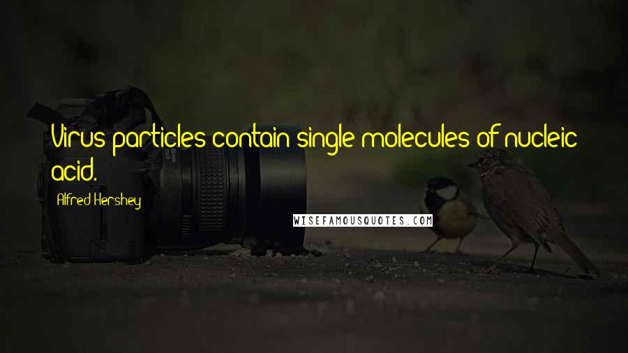 Alfred Hershey Quotes: Virus particles contain single molecules of nucleic acid.