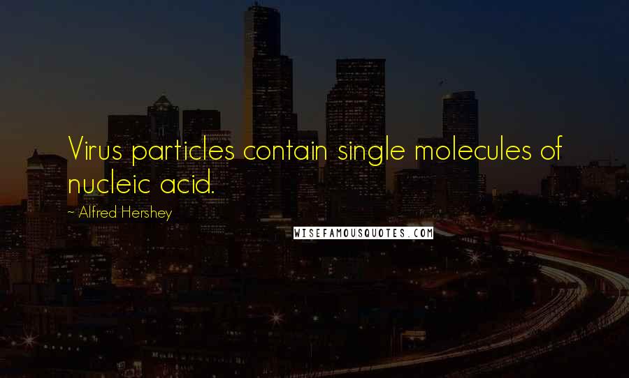 Alfred Hershey Quotes: Virus particles contain single molecules of nucleic acid.