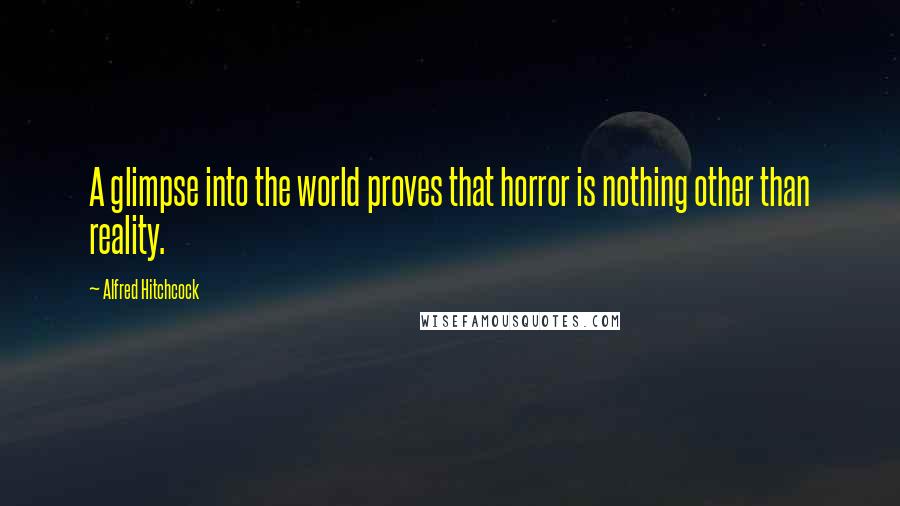 Alfred Hitchcock Quotes: A glimpse into the world proves that horror is nothing other than reality.