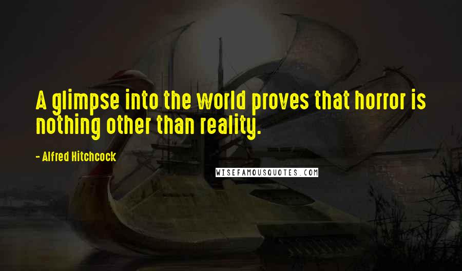 Alfred Hitchcock Quotes: A glimpse into the world proves that horror is nothing other than reality.