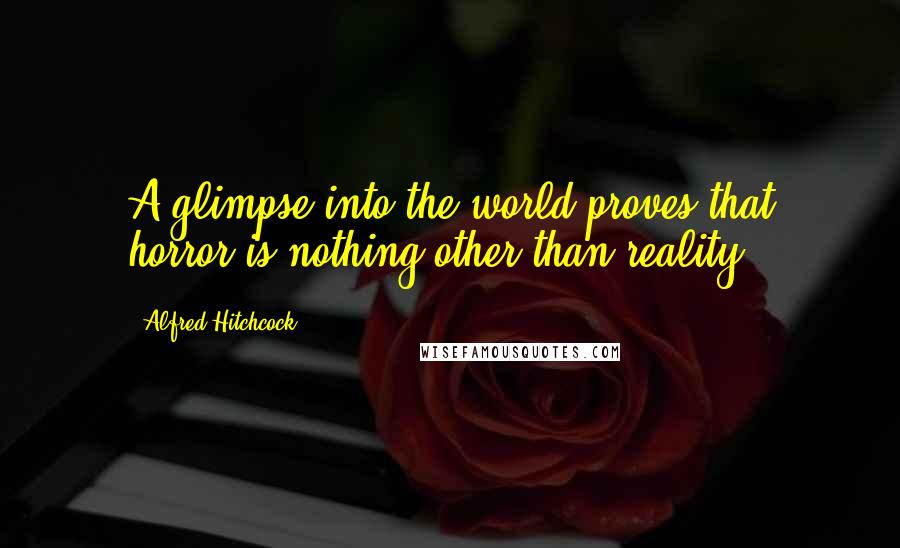 Alfred Hitchcock Quotes: A glimpse into the world proves that horror is nothing other than reality.