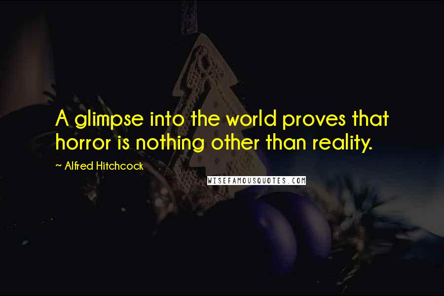 Alfred Hitchcock Quotes: A glimpse into the world proves that horror is nothing other than reality.