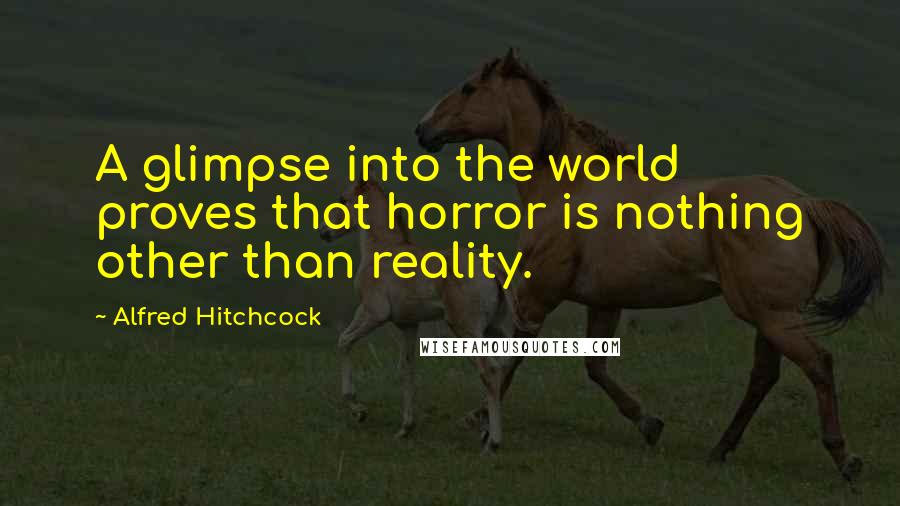 Alfred Hitchcock Quotes: A glimpse into the world proves that horror is nothing other than reality.