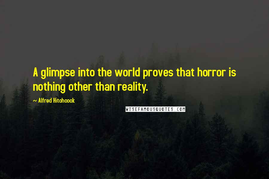 Alfred Hitchcock Quotes: A glimpse into the world proves that horror is nothing other than reality.