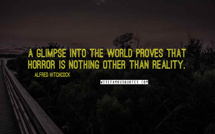 Alfred Hitchcock Quotes: A glimpse into the world proves that horror is nothing other than reality.