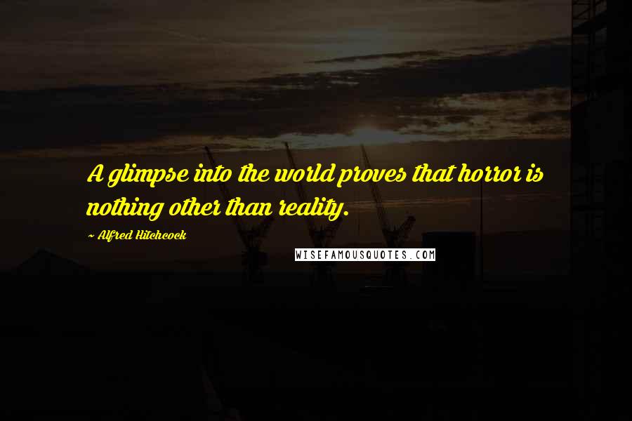 Alfred Hitchcock Quotes: A glimpse into the world proves that horror is nothing other than reality.