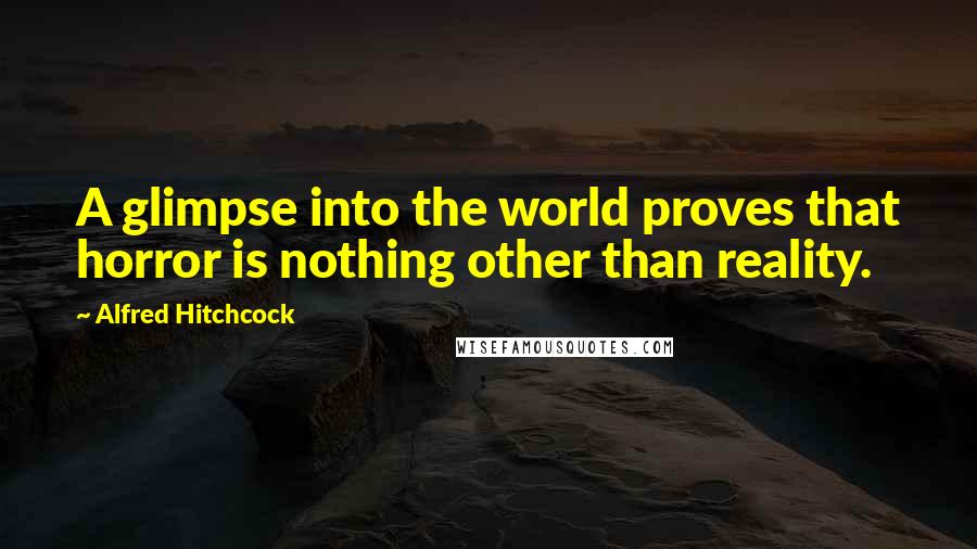 Alfred Hitchcock Quotes: A glimpse into the world proves that horror is nothing other than reality.