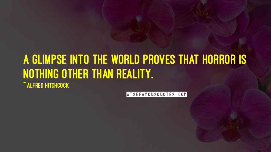 Alfred Hitchcock Quotes: A glimpse into the world proves that horror is nothing other than reality.