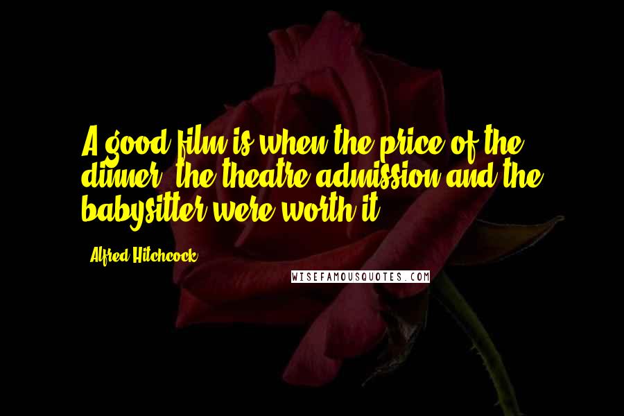 Alfred Hitchcock Quotes: A good film is when the price of the dinner, the theatre admission and the babysitter were worth it.