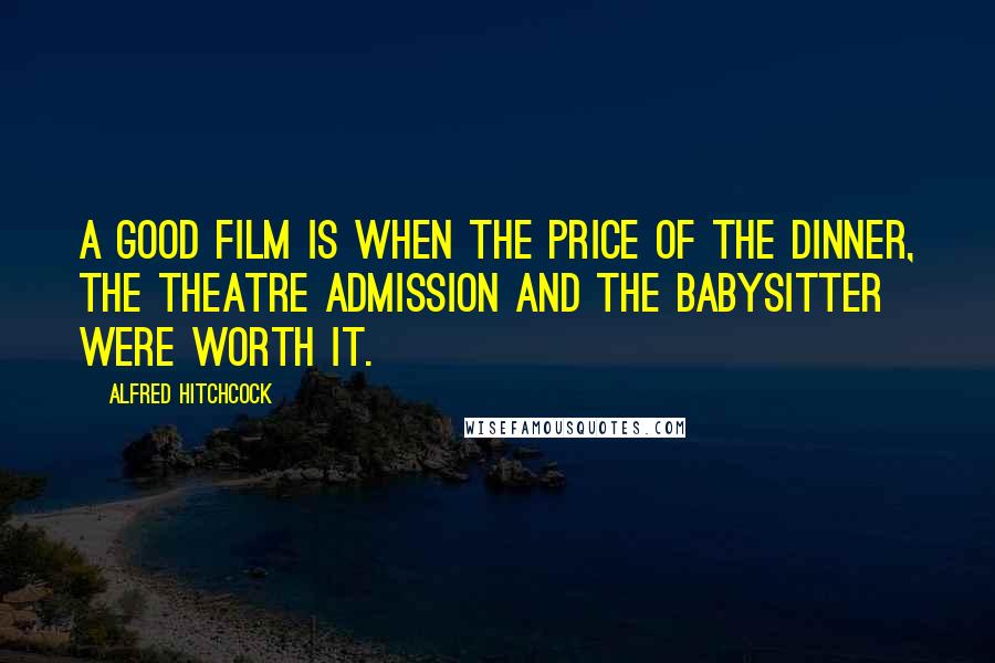 Alfred Hitchcock Quotes: A good film is when the price of the dinner, the theatre admission and the babysitter were worth it.