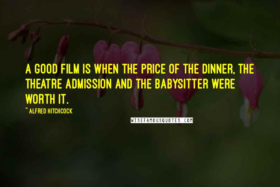 Alfred Hitchcock Quotes: A good film is when the price of the dinner, the theatre admission and the babysitter were worth it.