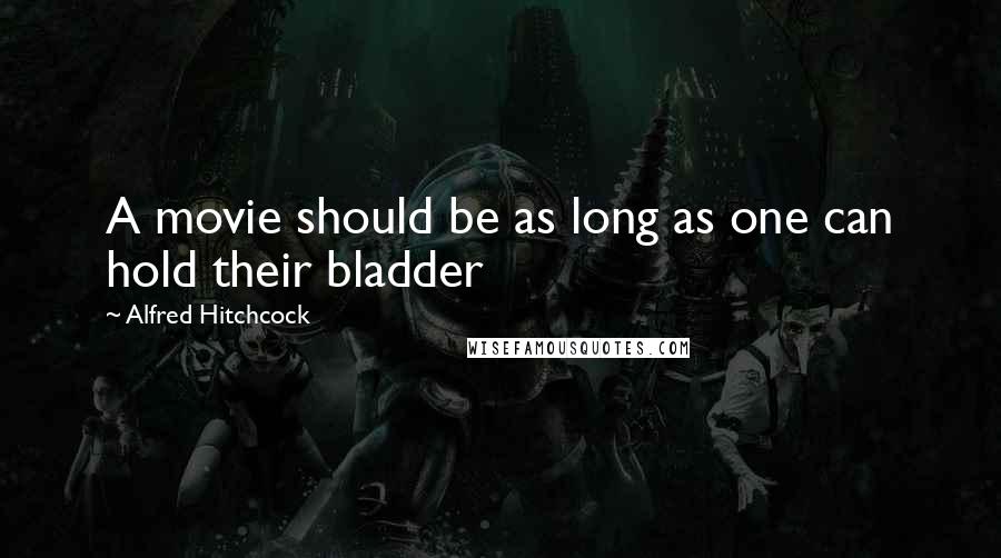 Alfred Hitchcock Quotes: A movie should be as long as one can hold their bladder