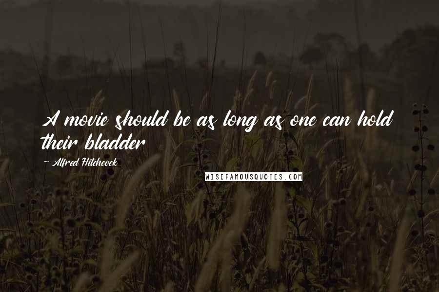 Alfred Hitchcock Quotes: A movie should be as long as one can hold their bladder