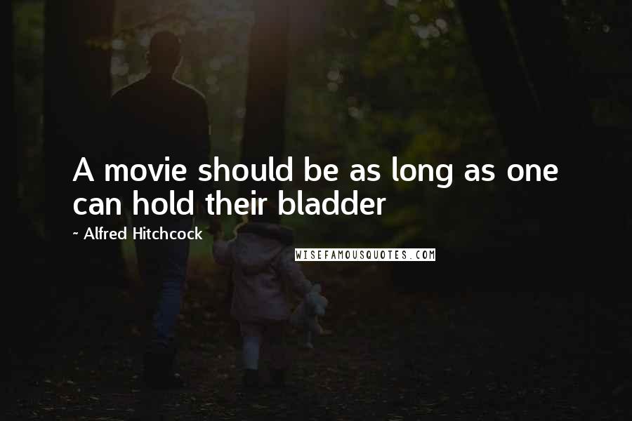 Alfred Hitchcock Quotes: A movie should be as long as one can hold their bladder