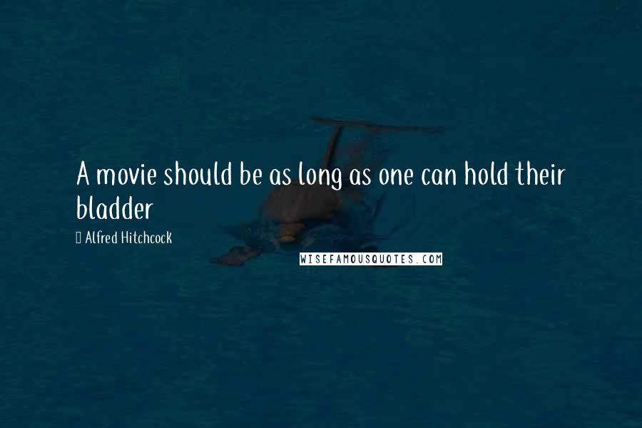 Alfred Hitchcock Quotes: A movie should be as long as one can hold their bladder