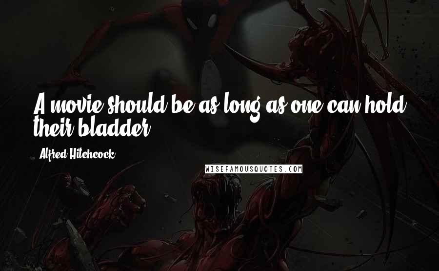 Alfred Hitchcock Quotes: A movie should be as long as one can hold their bladder
