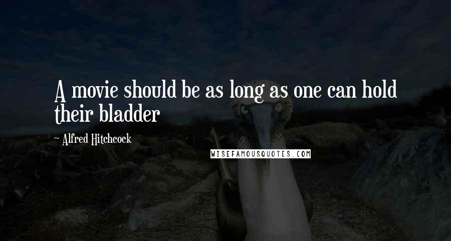 Alfred Hitchcock Quotes: A movie should be as long as one can hold their bladder