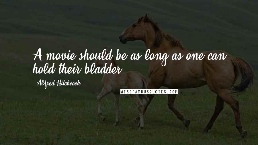 Alfred Hitchcock Quotes: A movie should be as long as one can hold their bladder