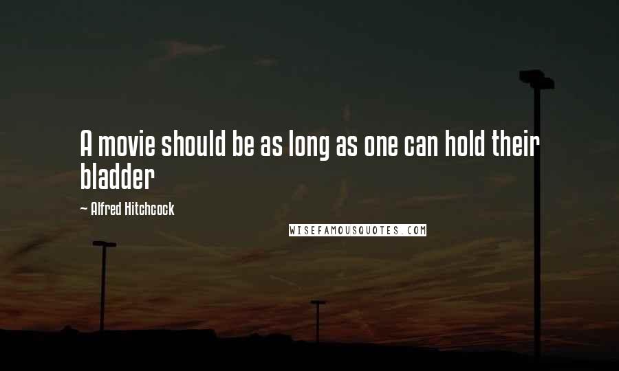 Alfred Hitchcock Quotes: A movie should be as long as one can hold their bladder