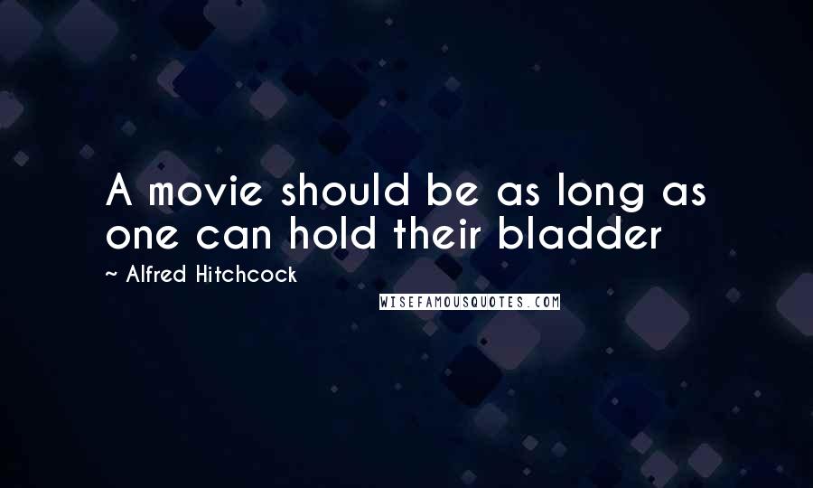 Alfred Hitchcock Quotes: A movie should be as long as one can hold their bladder