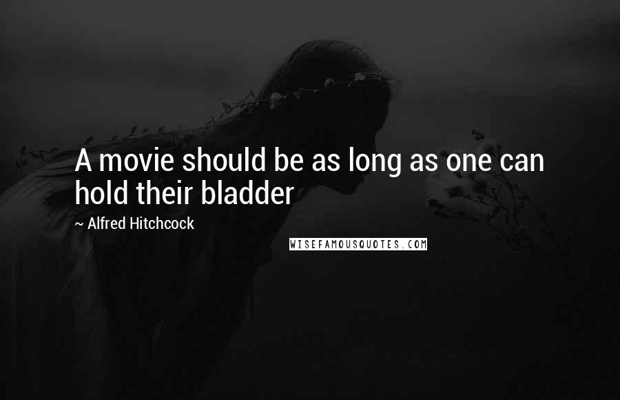 Alfred Hitchcock Quotes: A movie should be as long as one can hold their bladder