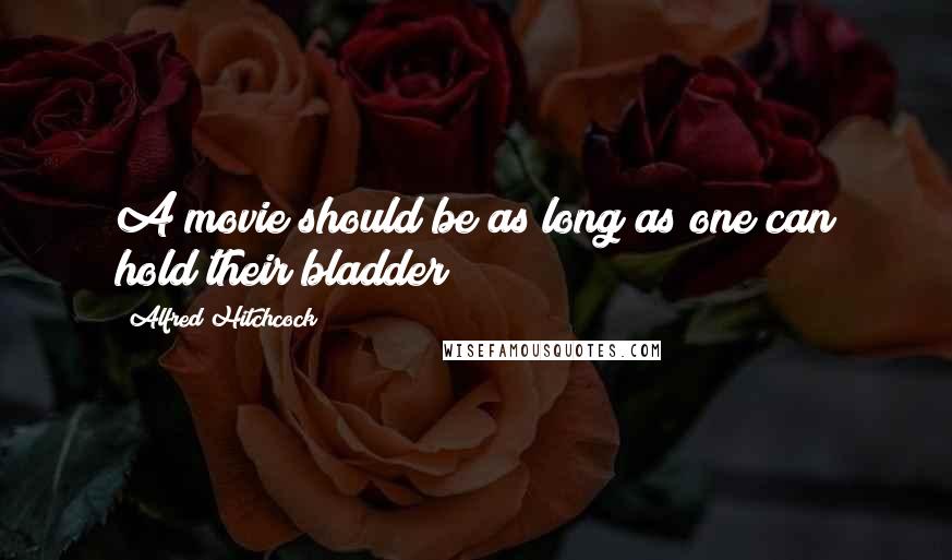 Alfred Hitchcock Quotes: A movie should be as long as one can hold their bladder