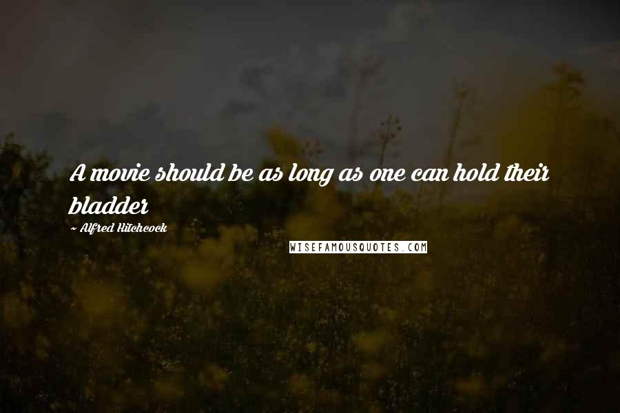 Alfred Hitchcock Quotes: A movie should be as long as one can hold their bladder