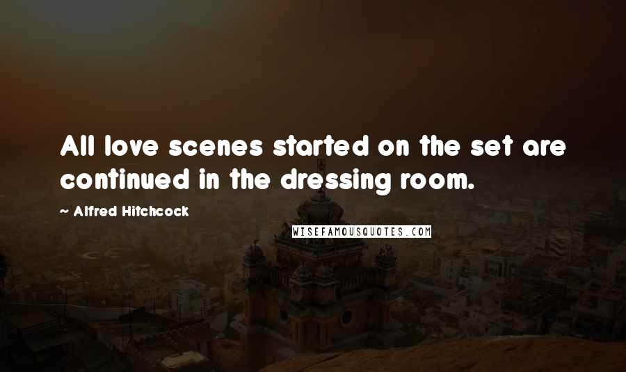 Alfred Hitchcock Quotes: All love scenes started on the set are continued in the dressing room.