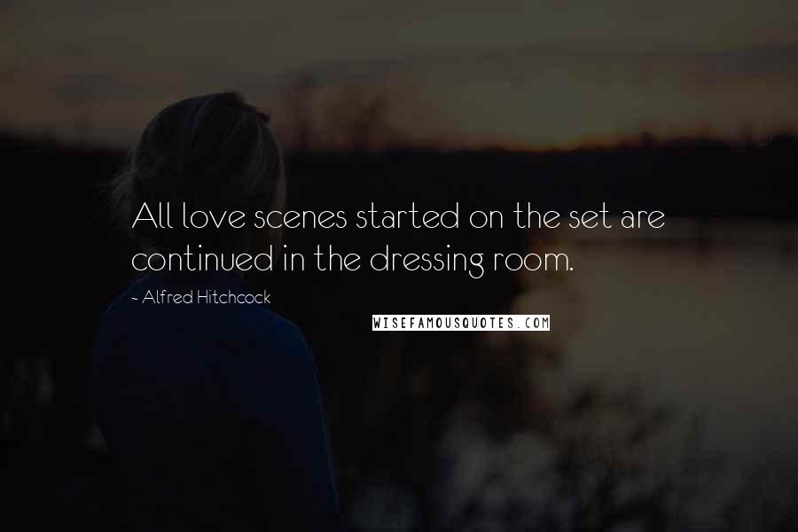 Alfred Hitchcock Quotes: All love scenes started on the set are continued in the dressing room.