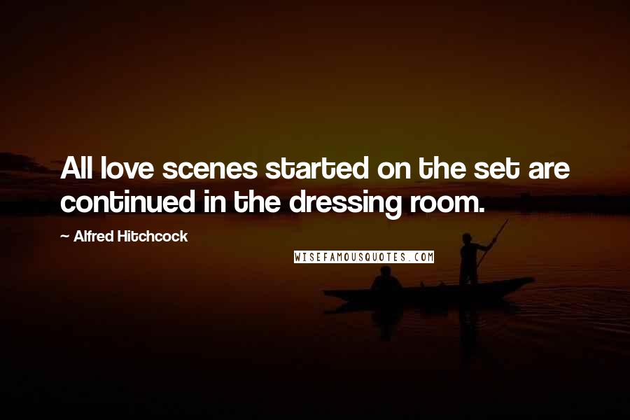 Alfred Hitchcock Quotes: All love scenes started on the set are continued in the dressing room.