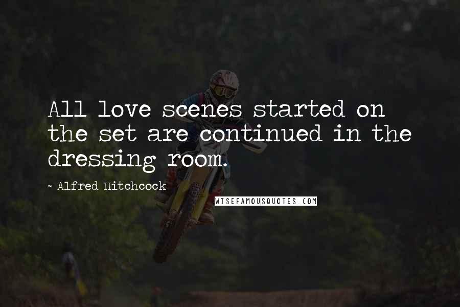 Alfred Hitchcock Quotes: All love scenes started on the set are continued in the dressing room.