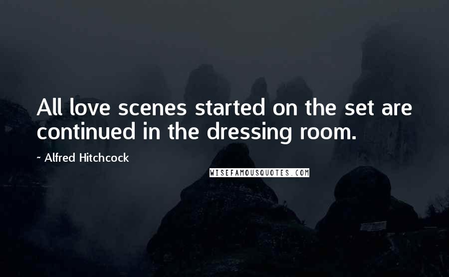 Alfred Hitchcock Quotes: All love scenes started on the set are continued in the dressing room.