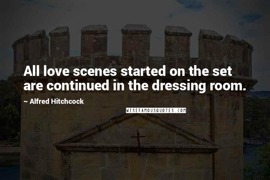 Alfred Hitchcock Quotes: All love scenes started on the set are continued in the dressing room.