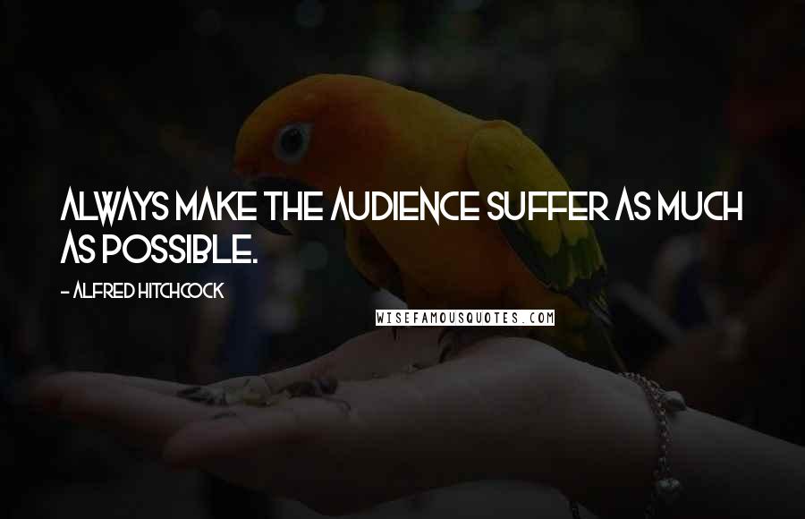 Alfred Hitchcock Quotes: Always make the audience suffer as much as possible.