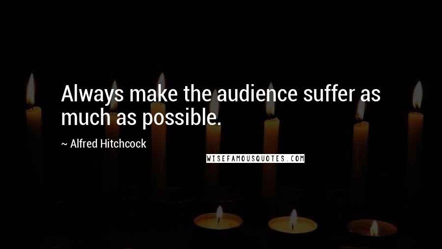 Alfred Hitchcock Quotes: Always make the audience suffer as much as possible.