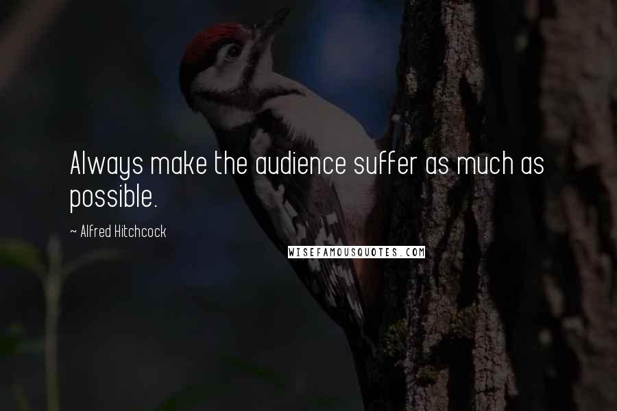 Alfred Hitchcock Quotes: Always make the audience suffer as much as possible.