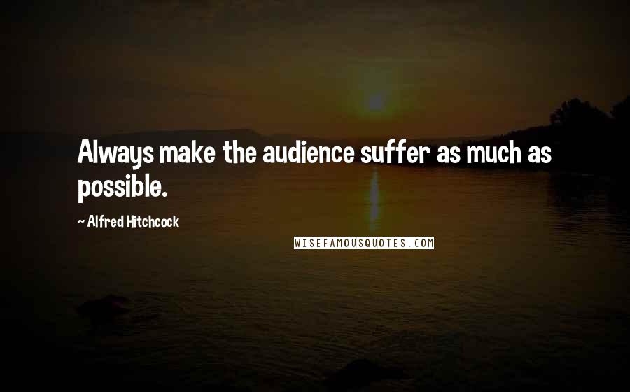 Alfred Hitchcock Quotes: Always make the audience suffer as much as possible.