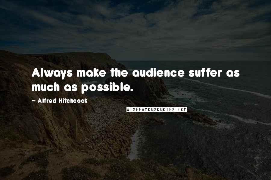 Alfred Hitchcock Quotes: Always make the audience suffer as much as possible.