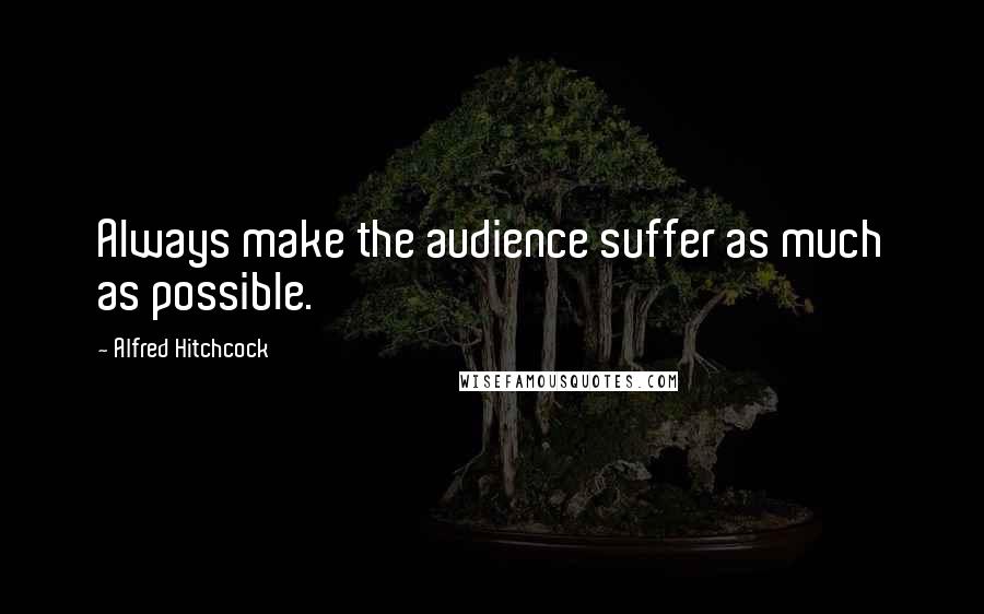 Alfred Hitchcock Quotes: Always make the audience suffer as much as possible.
