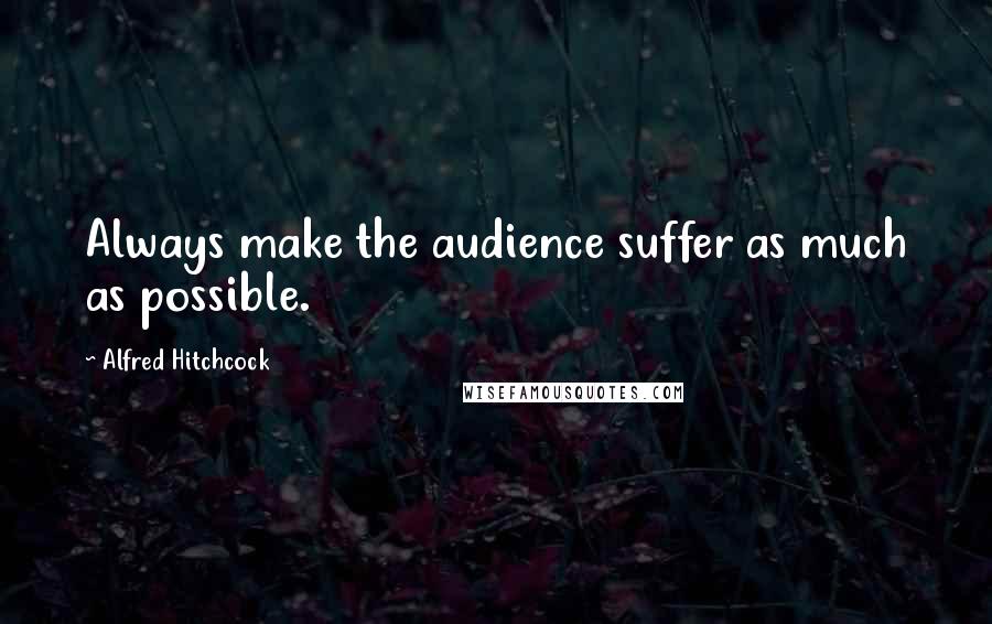 Alfred Hitchcock Quotes: Always make the audience suffer as much as possible.