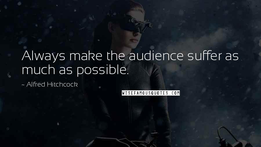 Alfred Hitchcock Quotes: Always make the audience suffer as much as possible.