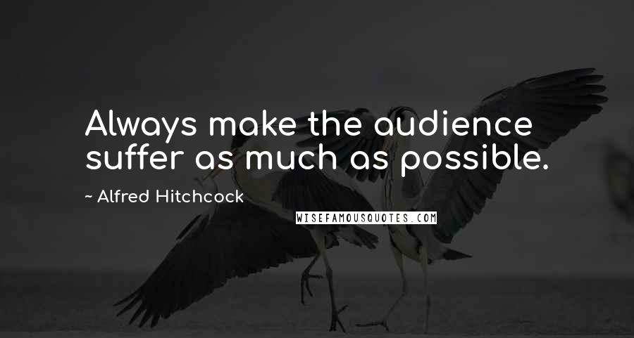 Alfred Hitchcock Quotes: Always make the audience suffer as much as possible.