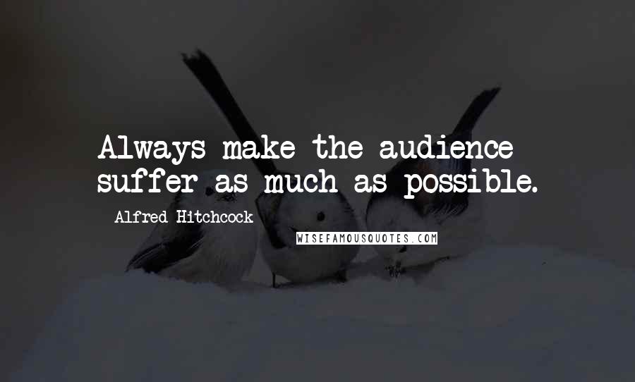 Alfred Hitchcock Quotes: Always make the audience suffer as much as possible.
